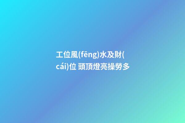 工位風(fēng)水及財(cái)位 頭頂燈亮操勞多